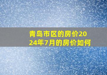 青岛市区的房价20 24年7月的房价如何